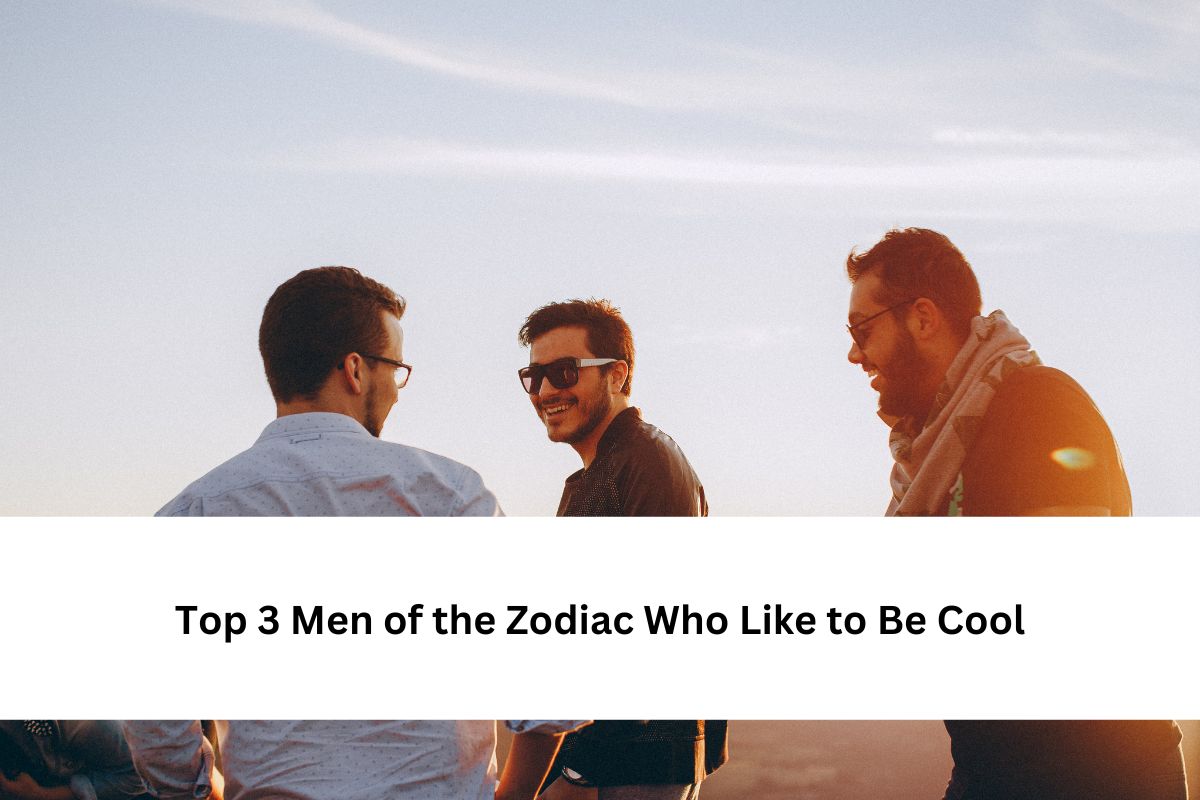 Men of the Zodiac Who Like to Be Cool