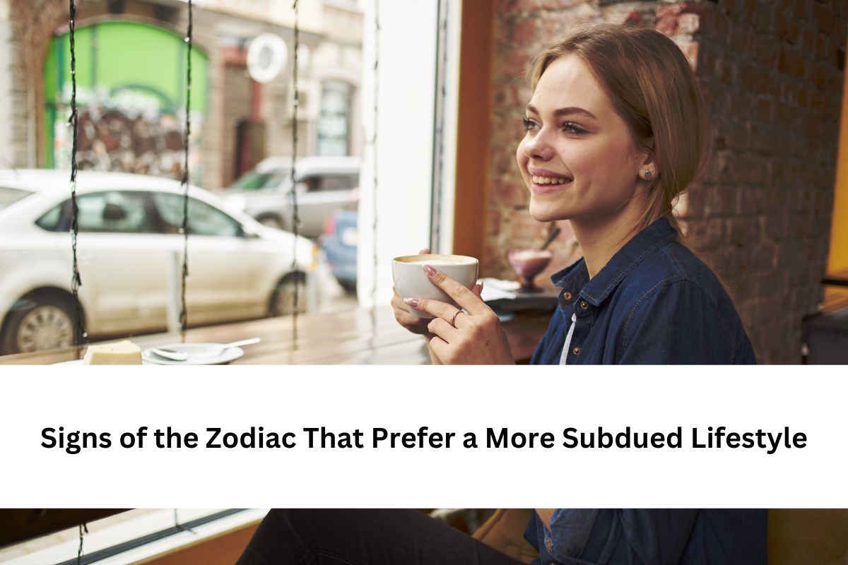 Signs of the Zodiac That Prefer a More Subdued Lifestyle