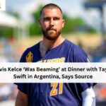 Travis Kelce ‘Was Beaming’ at Dinner with Taylor Swift in Argentina, Says Source