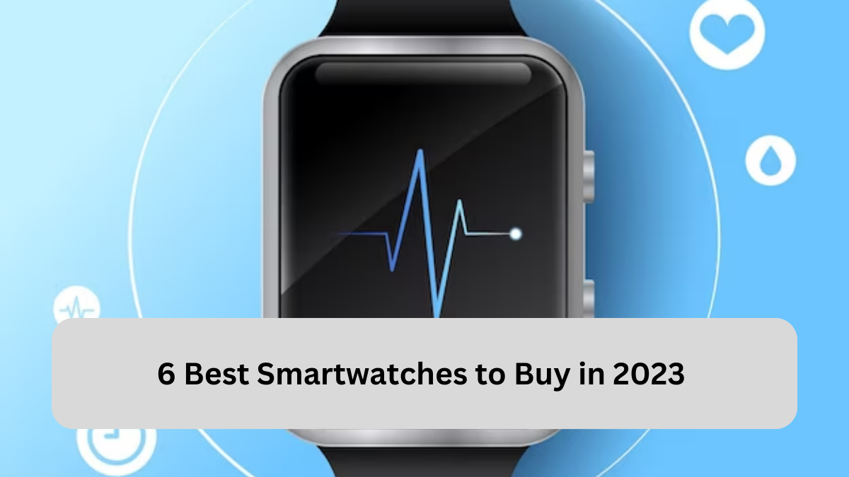 6 Best Smartwatches to Buy in 2023