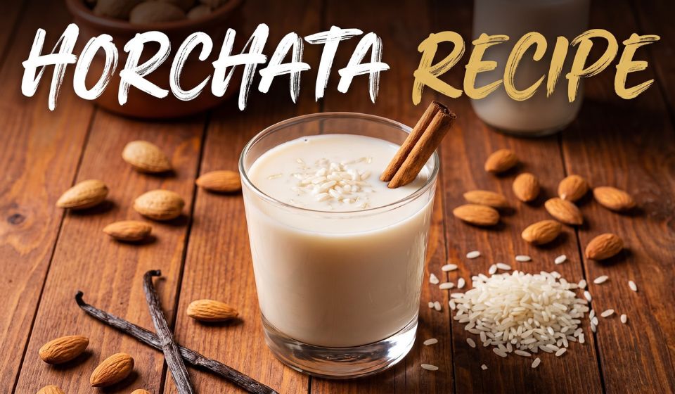 Horchata Recipe: The Creamy, Refreshing Mexican Drink Everyone Loves